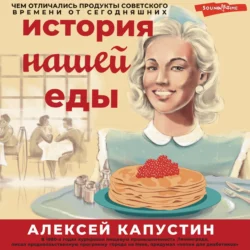 История нашей еды. Чем отличались продукты советского времени от сегодняшних, Алексей Капустин