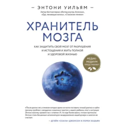 Хранитель мозга. Как защитить свой мозг от разрушения и истощения и жить полной и здоровой жизнью, Энтони Уильям