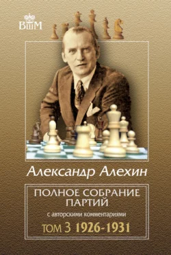 Полное собрание партий с авторскими комментариями. Том 3. 1926–1931, Александр Алехин