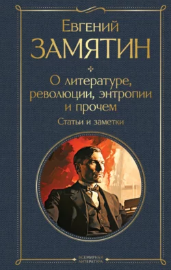 О литературе  революции  энтропии и прочем. Статьи и заметки Евгений Замятин