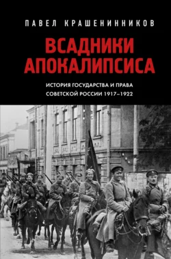 Всадники Апокалипсиса. История государства и права Советской России 1917-1922, Павел Крашенинников