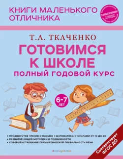 Готовимся к школе. Полный годовой курс маленького отличника с 6 до 7 лет, Татьяна Ткаченко