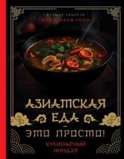 Азиатская еда – это просто! Кулинарный ниндзя. Лучшие рецепты от TOSHAYO FOOD Антон Сурин