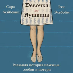 Девочка из Аушвица. Реальная история надежды, любви и потери, Сара Лейбовиц