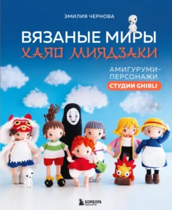 Вязаные миры Хаяо Миядзаки. Амигуруми-персонажи студии Ghibli, Эмилия Чернова,