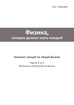 Физика  которую должен знать каждый. Часть 1: Механика. Часть 2: Молекулярная физика Андрей Ольчак