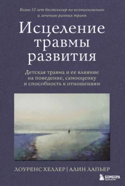 Исцеление травмы развития. Детская травма и ее влияние на поведение, самооценку и способность к отношениям, Лоуренс Хеллер