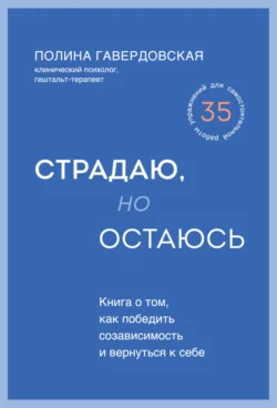 Страдаю, но остаюсь. Книга о том, как победить созависимость и вернуться к себе, Полина Гавердовская