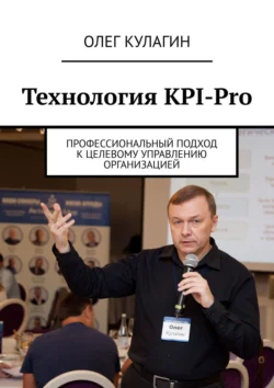 Технология KPI-Pro. Профессиональный подход к целевому управлению организацией, Олег Кулагин