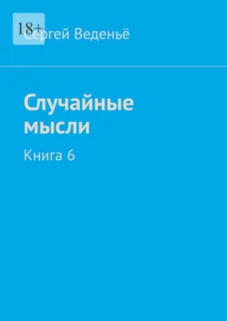 Случайные мысли. Книга 6, Сергей Веденьё