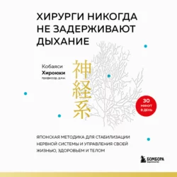 Хирурги никогда не задерживают дыхание. Японская методика для стабилизации нервной системы и управления своей жизнью, здоровьем и телом, Хироюки Кобаяси