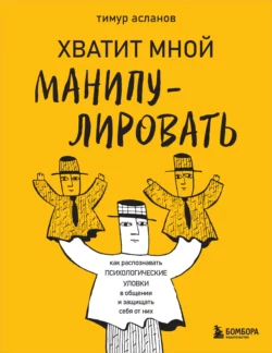 Хватит мной манипулировать! Как распознавать психологические уловки в общении и защищать себя от них, Тимур Асланов