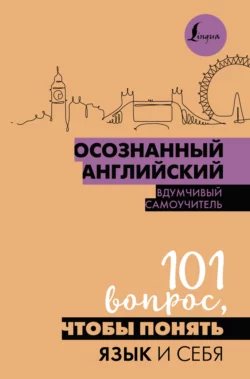 Осознанный английский. 101 вопрос  чтобы понять язык и себя 