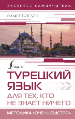 Турецкий язык для тех, кто не знает НИЧЕГО. Методика «Очень быстро», Ахмет Каплан