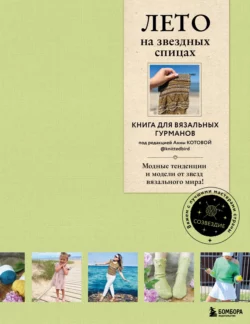 ЛЕТО на звездных спицах. Книга для вязальных гурманов. Новейшие тенденции и модные модели от звезд вязального мира!, Коллектив авторов