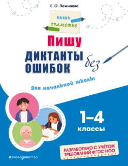 Пишу диктанты без ошибок. Для начальной школы: 1–4 классы, Елена Пожилова