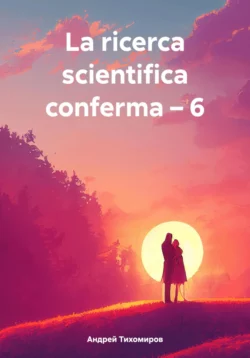 La ricerca scientifica conferma – 6, Андрей Тихомиров