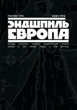 Эндшпиль Европа. Почему потерпел неудачу политический проект Европа. И как начать снова о нем мечтать, Ульрике Геро