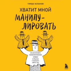 Хватит мной манипулировать! Как распознавать психологические уловки в общении и защищать себя от них, Тимур Асланов