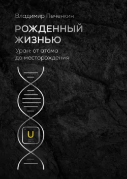 Рожденный жизнью. Уран: от атома до месторождения, Владимир Печенкин