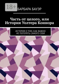 Часть от целого, или История Уолтера Коннора. История о том, как важно не потерять самого себя, Барбара Бауэр