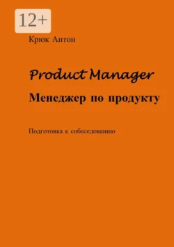 Product Manager. Менеджер по продукту. Подготовка к собеседованию, Антон Крюк