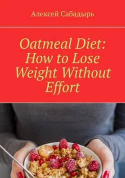 Oatmeal Diet: How to Lose Weight Without Effort, Алексей Сабадырь