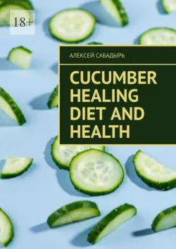 Cucumber Healing Diet and Health Алексей Сабадырь