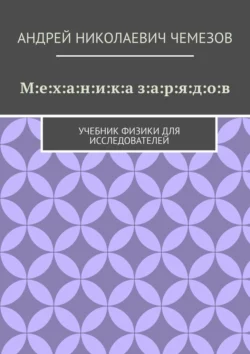 М:е:х:а:н:и:к:а з:а:р:я:д:о:в. Учебник физики для исследователей, Андрей Чемезов