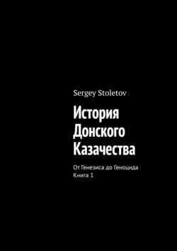 История Донского казачества. От генезиса до геноцида. Книга 1, Sergey Stoletov