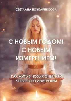 С Новым годом! С новым измерением! Как жить в новых энергиях четвертого измерения, Светлана Бочкарникова