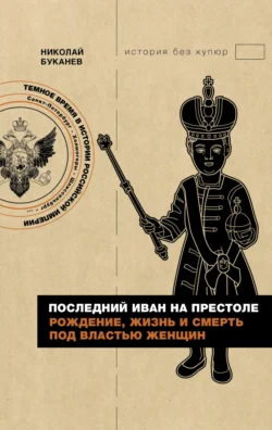 Последний Иван на престоле. Рождение, жизнь и смерть под властью женщин, Николай Буканев