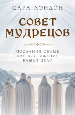 Совет Мудрецов. Послания свыше для достижения вашей цели, Сара Лэндон