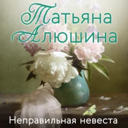 Неправильная невеста, Татьяна Алюшина