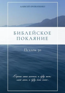 Библейское покаяние: Псалом 50, Алексей Прокопенко