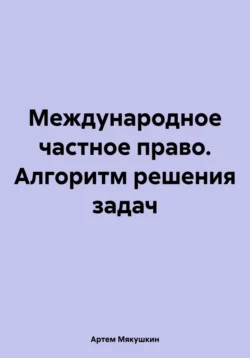 Международное частное право. Алгоритм решения задач, Артем Мякушкин