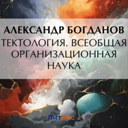 Тектология. Всеобщая организационная наука Александр Богданов