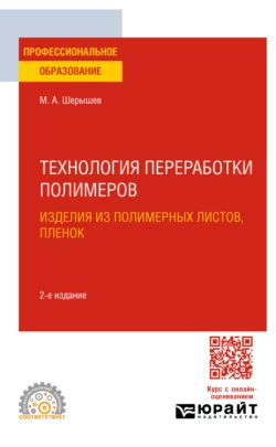 Технология переработки полимеров: изделия из полимерных листов  пленок 2-е изд.  испр. и доп. Учебное пособие для СПО Михаил Шерышев