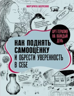 Арт-терапия на каждый день. Как поднять самооценку и обрести уверенность в себе Маргарита Шевченко