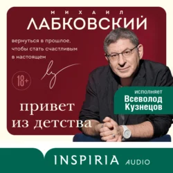 Привет из детства. Вернуться в прошлое, чтобы стать счастливым в настоящем, Михаил Лабковский