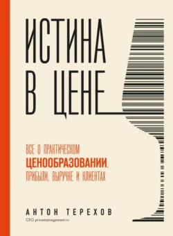 Истина в цене. Все о практическом ценообразовании, прибыли, выручке и клиентах, Антон Терехов