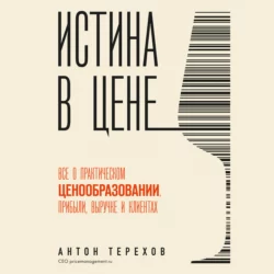 Истина в цене. Все о практическом ценообразовании, прибыли, выручке и клиентах, Антон Терехов