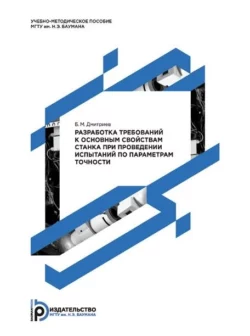 Разработка требований к основным свойствам станка при проведении испытаний по параметрам точности. Методические указания к выполнению домашнего задания по дисциплине «Испытания металлорежущих станков», Борис Дмитриев