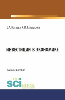 Инвестиции в экономике. (Аспирантура  Бакалавриат  Магистратура). Учебное пособие. Елена Нагаева и Анна Галушкина