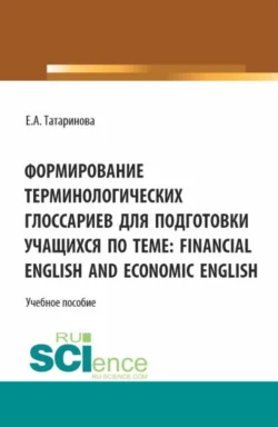 Формирование терминологических глоссариев для подготовки учащихся по теме: Financial English and Economic English. (Бакалавриат). Учебное пособие., Елена Татаринова