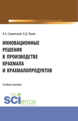 Инновационные решения в производстве крахмала и крахмалопродуктов. (Бакалавриат). Учебное пособие. Анатолий Славянский и Николай Лукин