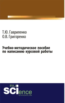 Учебно-методическое пособие по написанию курсовой работы (для магистров  обучающихся по направлению подготовки 38.04.01 Экономика профиль Корпоративная экономика и финансы). (Магистратура). Учебно-методическое пособие. Ольга Григоренко и Татьяна Гавриленко