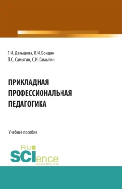 Прикладная профессиональная педагогика. (Бакалавриат, Магистратура). Учебное пособие., Петр Самыгин