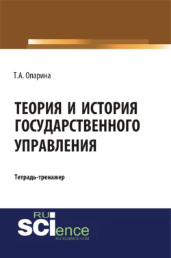 Теория и история государственного управления. (Бакалавриат, Специалитет). Учебно-практическое пособие., Татьяна Опарина