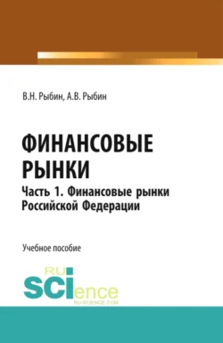 Финансовые рынки. Часть 1. Финансовые рынки Российской Федерации. (Бакалавриат, Магистратура). Учебное пособие., Виктор Рыбин